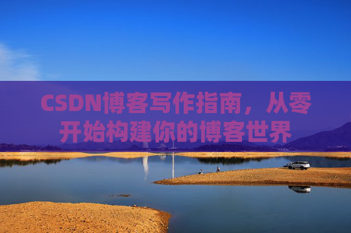 CSDN博客写作指南，从零开始构建你的博客世界