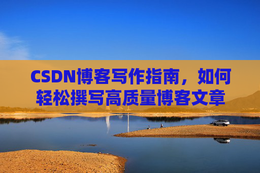 CSDN博客写作指南，如何轻松撰写高质量博客文章